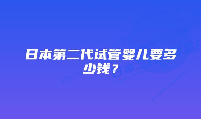 日本第二代试管婴儿要多少钱？