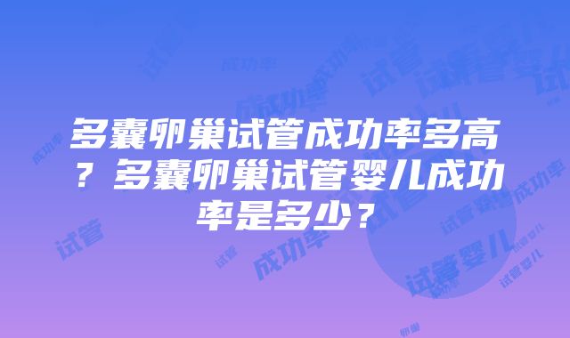 多囊卵巢试管成功率多高？多囊卵巢试管婴儿成功率是多少？