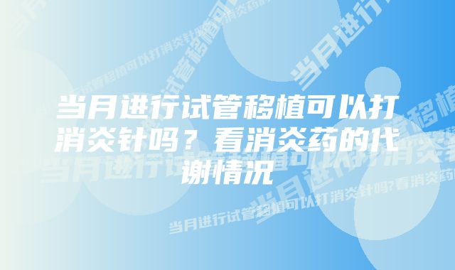 当月进行试管移植可以打消炎针吗？看消炎药的代谢情况