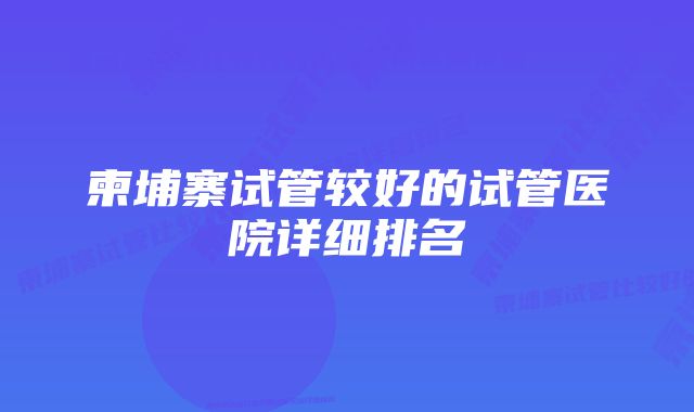 柬埔寨试管较好的试管医院详细排名