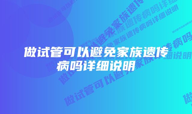 做试管可以避免家族遗传病吗详细说明