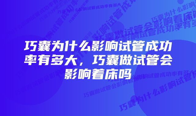 巧囊为什么影响试管成功率有多大，巧囊做试管会影响着床吗