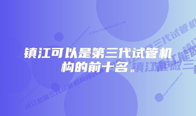 镇江可以是第三代试管机构的前十名。