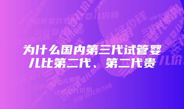 为什么国内第三代试管婴儿比第二代、第二代贵