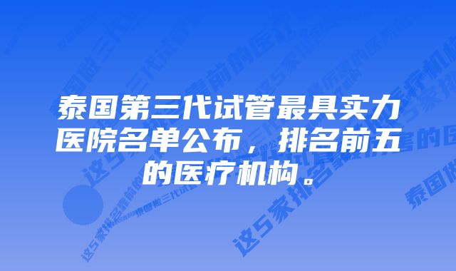 泰国第三代试管最具实力医院名单公布，排名前五的医疗机构。