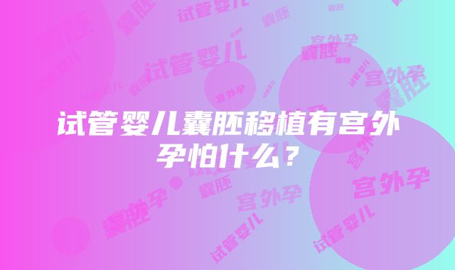 试管婴儿囊胚移植有宫外孕怕什么？