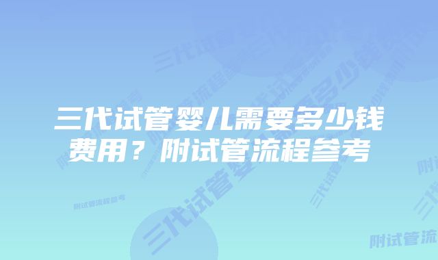 三代试管婴儿需要多少钱费用？附试管流程参考