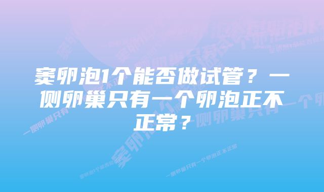 窦卵泡1个能否做试管？一侧卵巢只有一个卵泡正不正常？