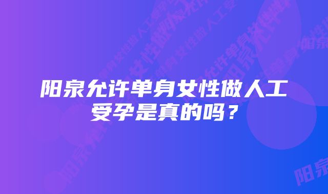 阳泉允许单身女性做人工受孕是真的吗？