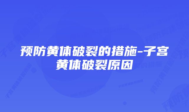 预防黄体破裂的措施-子宫黄体破裂原因