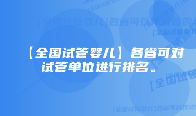 【全国试管婴儿】各省可对试管单位进行排名。