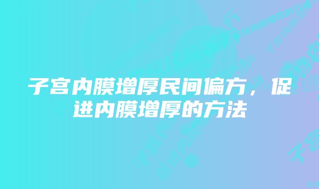 子宫内膜增厚民间偏方，促进内膜增厚的方法