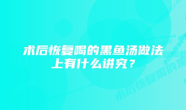 术后恢复喝的黑鱼汤做法上有什么讲究？