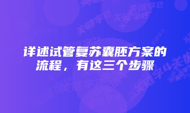 详述试管复苏囊胚方案的流程，有这三个步骤