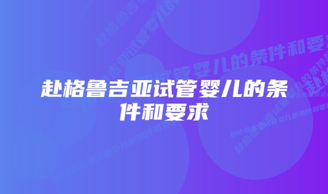 赴格鲁吉亚试管婴儿的条件和要求