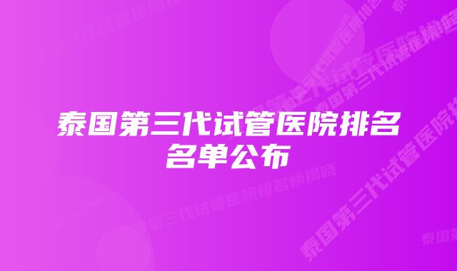 泰国第三代试管医院排名名单公布