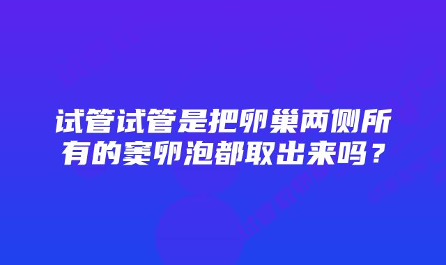 试管试管是把卵巢两侧所有的窦卵泡都取出来吗？