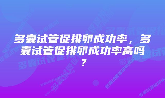 多囊试管促排卵成功率，多囊试管促排卵成功率高吗？