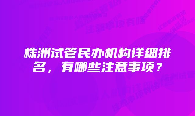 株洲试管民办机构详细排名，有哪些注意事项？