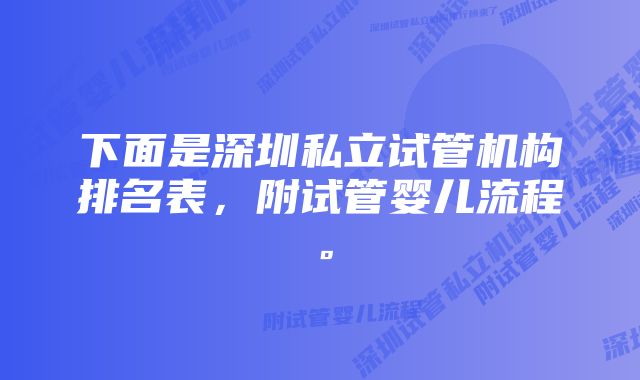 下面是深圳私立试管机构排名表，附试管婴儿流程。