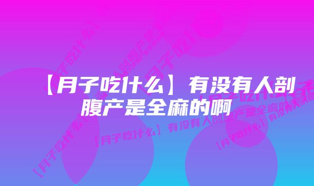 【月子吃什么】有没有人剖腹产是全麻的啊