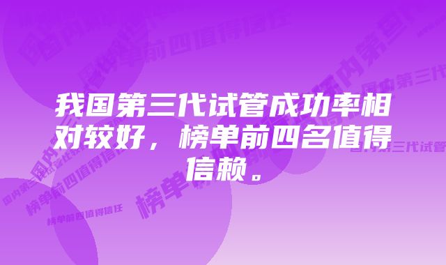 我国第三代试管成功率相对较好，榜单前四名值得信赖。