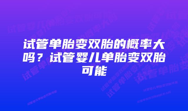 试管单胎变双胎的概率大吗？试管婴儿单胎变双胎可能