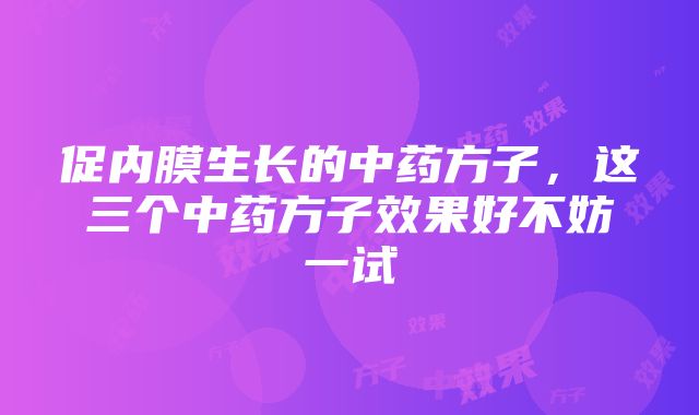 促内膜生长的中药方子，这三个中药方子效果好不妨一试