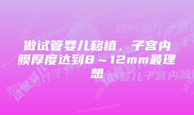 做试管婴儿移植，子宫内膜厚度达到8～12mm最理想