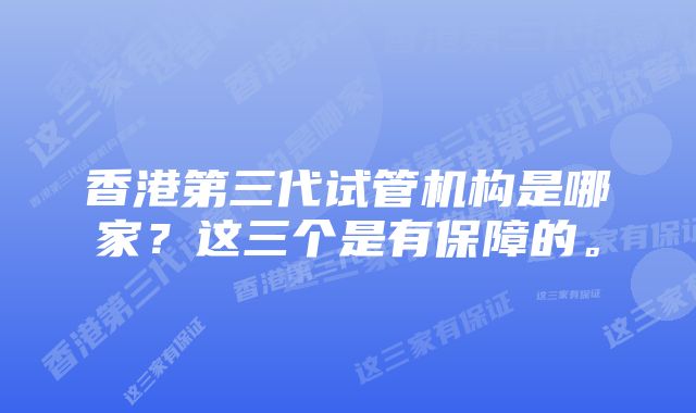 香港第三代试管机构是哪家？这三个是有保障的。