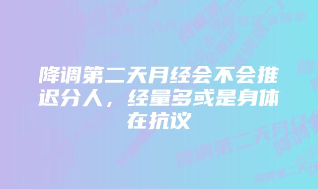 降调第二天月经会不会推迟分人，经量多或是身体在抗议