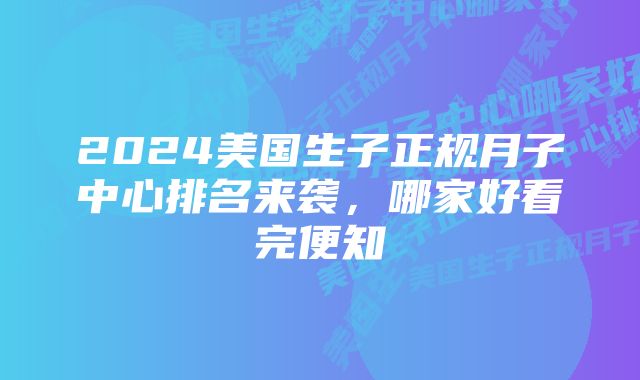 2024美国生子正规月子中心排名来袭，哪家好看完便知