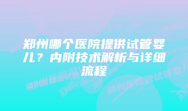 郑州哪个医院提供试管婴儿？内附技术解析与详细流程