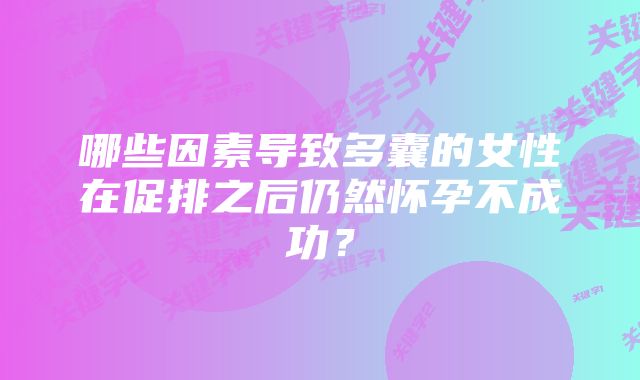 哪些因素导致多囊的女性在促排之后仍然怀孕不成功？