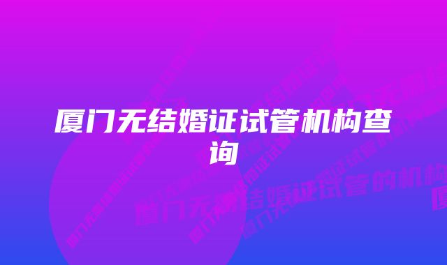 厦门无结婚证试管机构查询