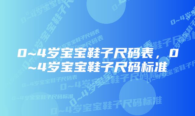 0~4岁宝宝鞋子尺码表，0~4岁宝宝鞋子尺码标准