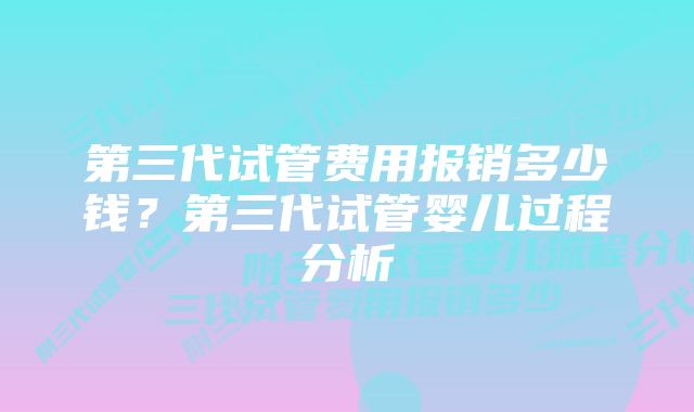 第三代试管费用报销多少钱？第三代试管婴儿过程分析