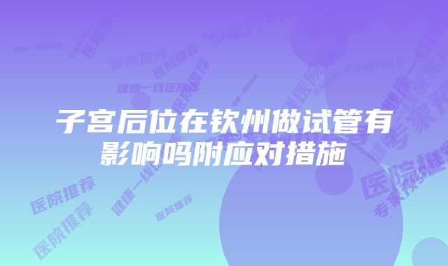 子宫后位在钦州做试管有影响吗附应对措施