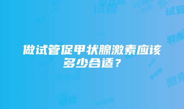 做试管促甲状腺激素应该多少合适？