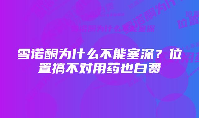 雪诺酮为什么不能塞深？位置搞不对用药也白费