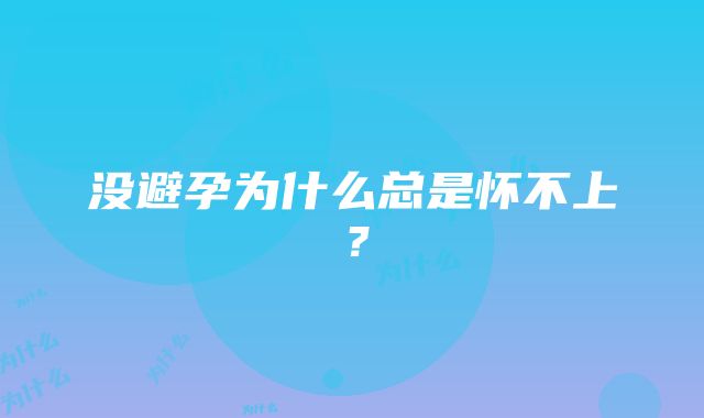 没避孕为什么总是怀不上？