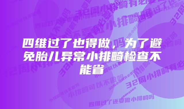 四维过了也得做，为了避免胎儿异常小排畸检查不能省