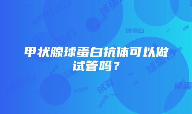 甲状腺球蛋白抗体可以做试管吗？