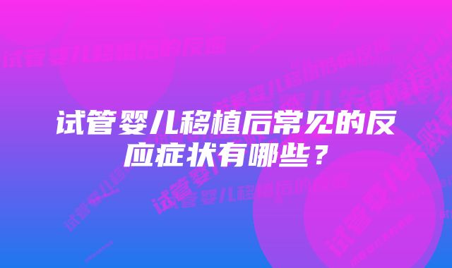 试管婴儿移植后常见的反应症状有哪些？