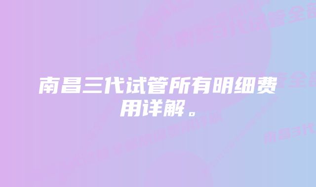 南昌三代试管所有明细费用详解。