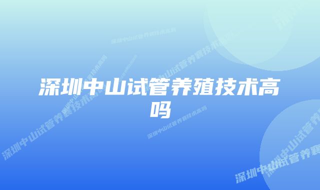 深圳中山试管养殖技术高吗