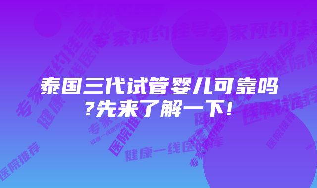 泰国三代试管婴儿可靠吗?先来了解一下!