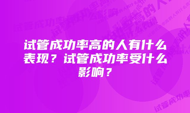 试管成功率高的人有什么表现？试管成功率受什么影响？