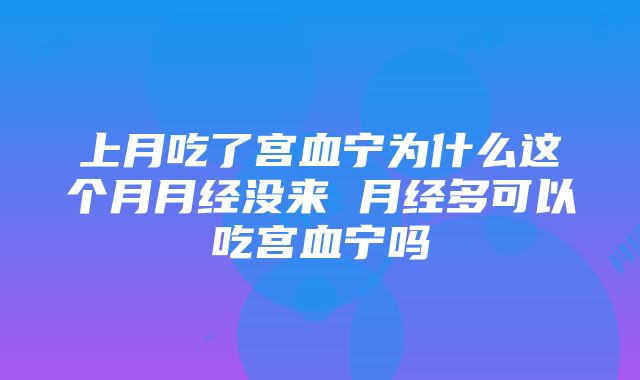 上月吃了宫血宁为什么这个月月经没来 月经多可以吃宫血宁吗