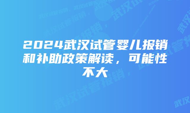 2024武汉试管婴儿报销和补助政策解读，可能性不大